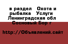  в раздел : Охота и рыбалка » Услуги . Ленинградская обл.,Сосновый Бор г.